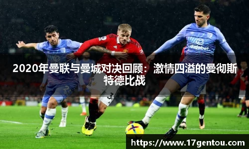 2020年曼联与曼城对决回顾：激情四溢的曼彻斯特德比战