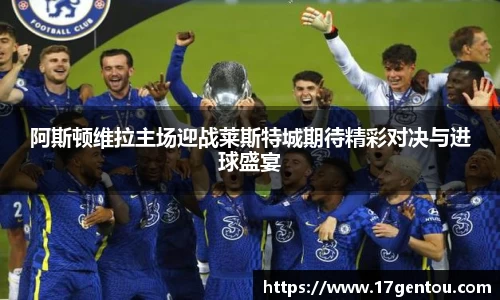 阿斯顿维拉主场迎战莱斯特城期待精彩对决与进球盛宴