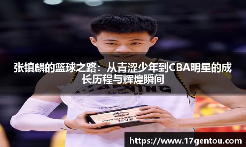 张镇麟的篮球之路：从青涩少年到CBA明星的成长历程与辉煌瞬间