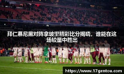 拜仁慕尼黑对阵拿玻里精彩比分揭晓，谁能在这场较量中胜出