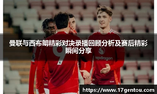 曼联与西布朗精彩对决录播回顾分析及赛后精彩瞬间分享