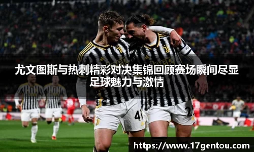 尤文图斯与热刺精彩对决集锦回顾赛场瞬间尽显足球魅力与激情